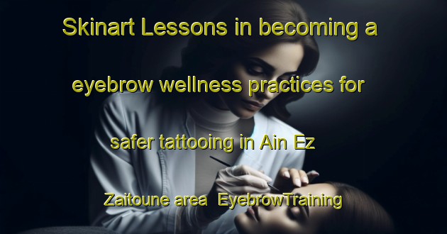 Skinart Lessons in becoming a eyebrow wellness practices for safer tattooing in Ain Ez Zaitoune area | EyebrowTraining | EyebrowClasses | SkinartTraining-Lebanon