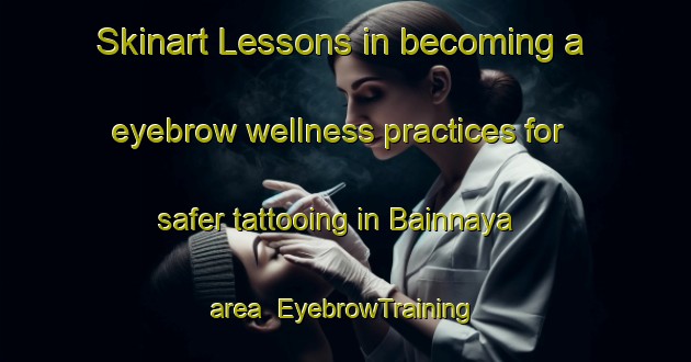 Skinart Lessons in becoming a eyebrow wellness practices for safer tattooing in Bainnaya area | EyebrowTraining | EyebrowClasses | SkinartTraining-Lebanon