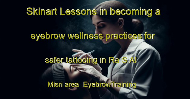 Skinart Lessons in becoming a eyebrow wellness practices for safer tattooing in Ra S Al Misri area | EyebrowTraining | EyebrowClasses | SkinartTraining-Lebanon
