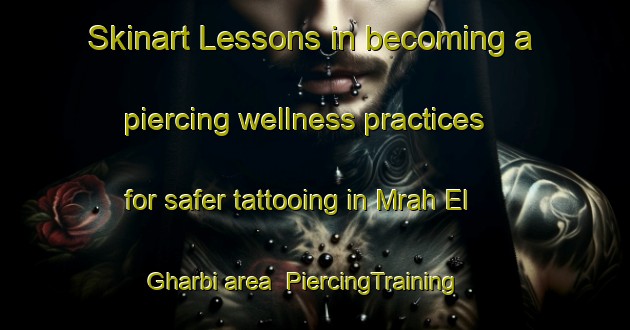 Skinart Lessons in becoming a piercing wellness practices for safer tattooing in Mrah El Gharbi area | PiercingTraining | PiercingClasses | SkinartTraining-Lebanon