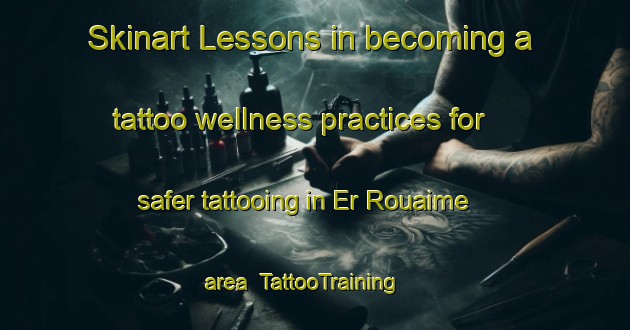 Skinart Lessons in becoming a tattoo wellness practices for safer tattooing in Er Rouaime area | TattooTraining | TattooClasses | SkinartTraining-Lebanon