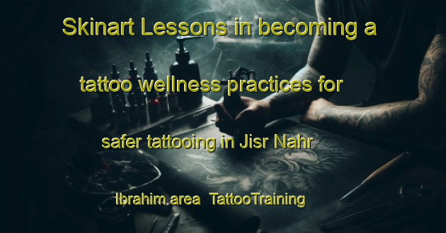 Skinart Lessons in becoming a tattoo wellness practices for safer tattooing in Jisr Nahr Ibrahim area | TattooTraining | TattooClasses | SkinartTraining-Lebanon