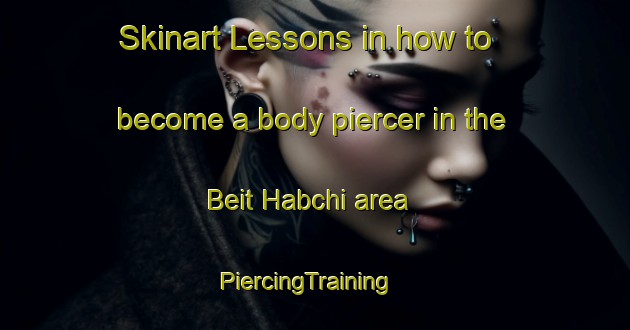 Skinart Lessons in how to become a body piercer in the Beit Habchi area | PiercingTraining | PiercingClasses | SkinartTraining-Lebanon