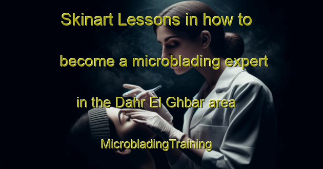 Skinart Lessons in how to become a microblading expert in the Dahr El Ghbar area | MicrobladingTraining | MicrobladingClasses | SkinartTraining-Lebanon