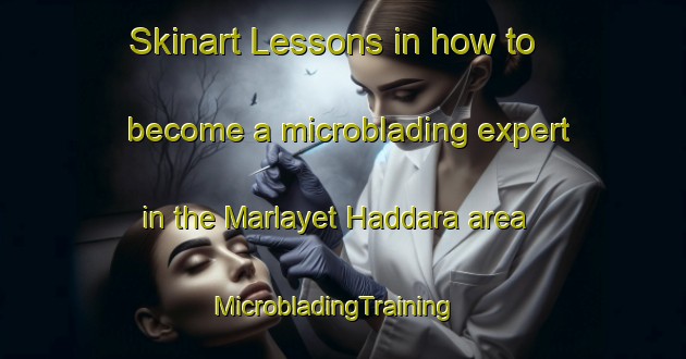 Skinart Lessons in how to become a microblading expert in the Marlayet Haddara area | MicrobladingTraining | MicrobladingClasses | SkinartTraining-Lebanon