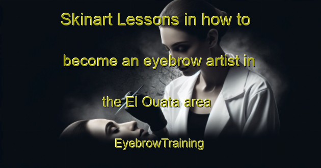 Skinart Lessons in how to become an eyebrow artist in the El Ouata area | EyebrowTraining | EyebrowClasses | SkinartTraining-Lebanon