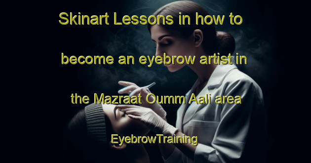 Skinart Lessons in how to become an eyebrow artist in the Mazraat Oumm Aali area | EyebrowTraining | EyebrowClasses | SkinartTraining-Lebanon