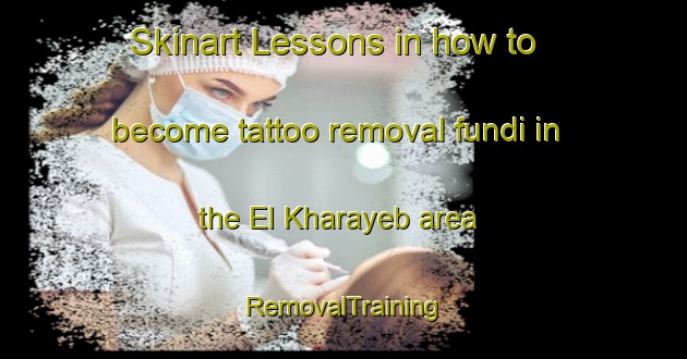 Skinart Lessons in how to become tattoo removal fundi in the El Kharayeb area | RemovalTraining | RemovalClasses | SkinartTraining-Lebanon
