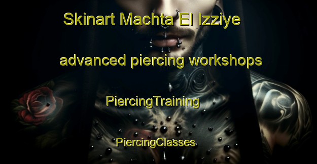 Skinart Machta El Izziye advanced piercing workshops | PiercingTraining | PiercingClasses | SkinartTraining-Lebanon