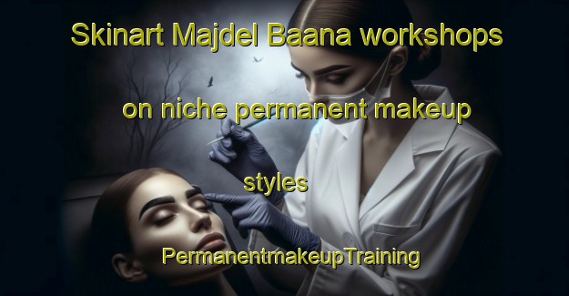 Skinart Majdel Baana workshops on niche permanent makeup styles | PermanentmakeupTraining | PermanentmakeupClasses | SkinartTraining-Lebanon