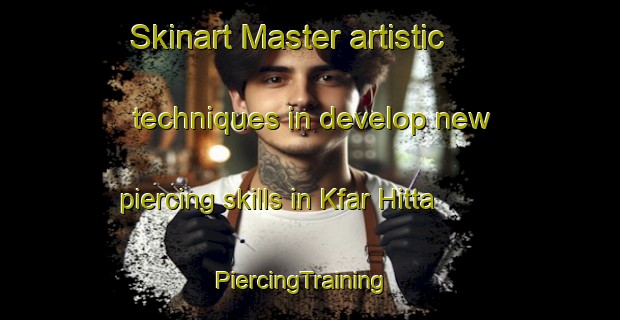 Skinart Master artistic techniques in develop new piercing skills in Kfar Hitta | PiercingTraining | PiercingClasses | SkinartTraining-Lebanon