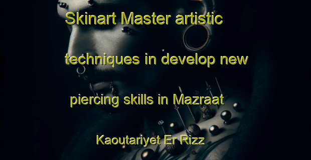 Skinart Master artistic techniques in develop new piercing skills in Mazraat Kaoutariyet Er Rizz | PiercingTraining | PiercingClasses | SkinartTraining-Lebanon