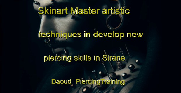 Skinart Master artistic techniques in develop new piercing skills in Sirane Daoud | PiercingTraining | PiercingClasses | SkinartTraining-Lebanon