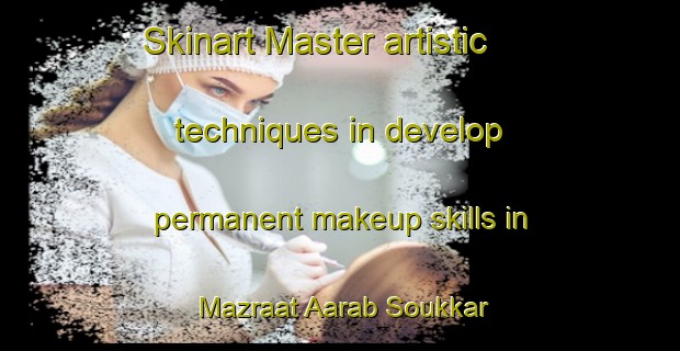 Skinart Master artistic techniques in develop permanent makeup skills in Mazraat Aarab Soukkar | PermanentmakeupTraining | PermanentmakeupClasses | SkinartTraining-Lebanon