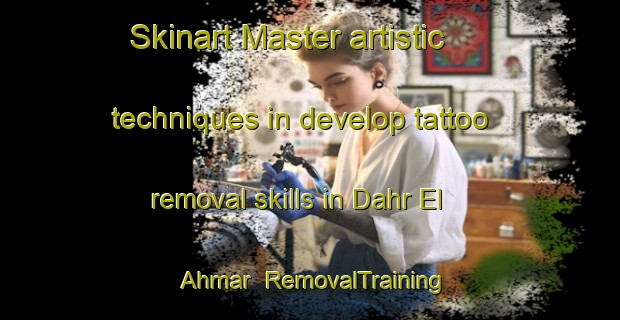 Skinart Master artistic techniques in develop tattoo removal skills in Dahr El Ahmar | RemovalTraining | RemovalClasses | SkinartTraining-Lebanon