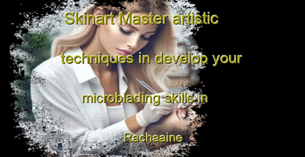 Skinart Master artistic techniques in develop your microblading skills in Rachaaine | MicrobladingTraining | MicrobladingClasses | SkinartTraining-Lebanon