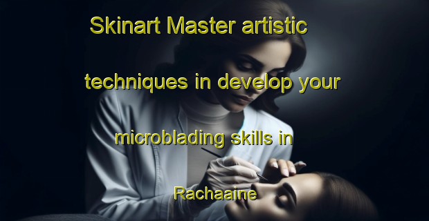 Skinart Master artistic techniques in develop your microblading skills in Rachaaine | MicrobladingTraining | MicrobladingClasses | SkinartTraining-Lebanon
