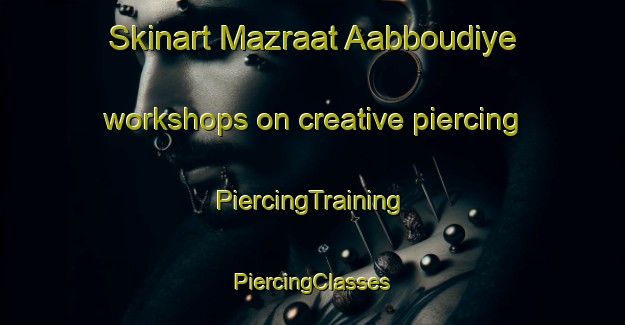 Skinart Mazraat Aabboudiye workshops on creative piercing | #PiercingTraining #PiercingClasses #SkinartTraining-Lebanon