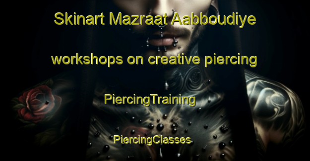 Skinart Mazraat Aabboudiye workshops on creative piercing | PiercingTraining | PiercingClasses | SkinartTraining-Lebanon