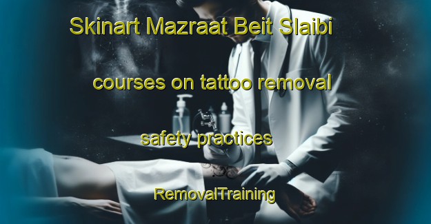 Skinart Mazraat Beit Slaibi courses on tattoo removal safety practices | RemovalTraining | RemovalClasses | SkinartTraining-Lebanon