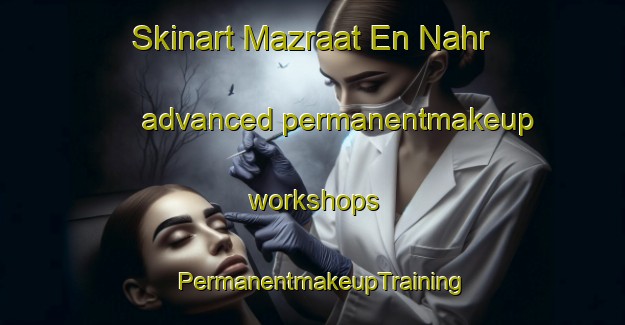 Skinart Mazraat En Nahr advanced permanentmakeup workshops | PermanentmakeupTraining | PermanentmakeupClasses | SkinartTraining-Lebanon