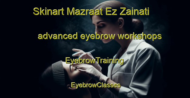 Skinart Mazraat Ez Zainati advanced eyebrow workshops | EyebrowTraining | EyebrowClasses | SkinartTraining-Lebanon