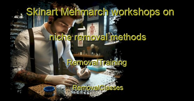 Skinart Mehmarch workshops on niche removal methods | RemovalTraining | RemovalClasses | SkinartTraining-Lebanon