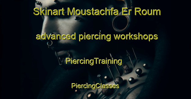 Skinart Moustachfa Er Roum advanced piercing workshops | #PiercingTraining #PiercingClasses #SkinartTraining-Lebanon