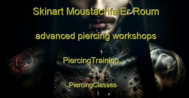 Skinart Moustachfa Er Roum advanced piercing workshops | PiercingTraining | PiercingClasses | SkinartTraining-Lebanon