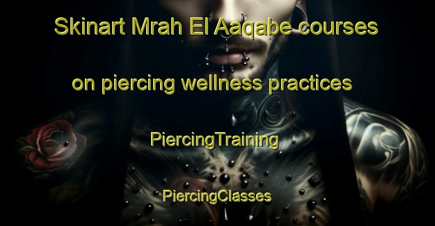 Skinart Mrah El Aaqabe courses on piercing wellness practices | #PiercingTraining #PiercingClasses #SkinartTraining-Lebanon