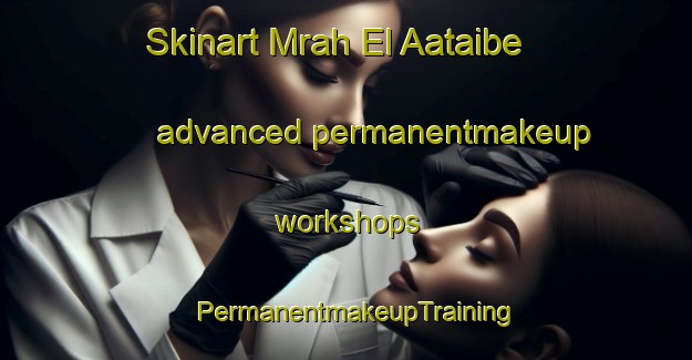 Skinart Mrah El Aataibe advanced permanentmakeup workshops | PermanentmakeupTraining | PermanentmakeupClasses | SkinartTraining-Lebanon
