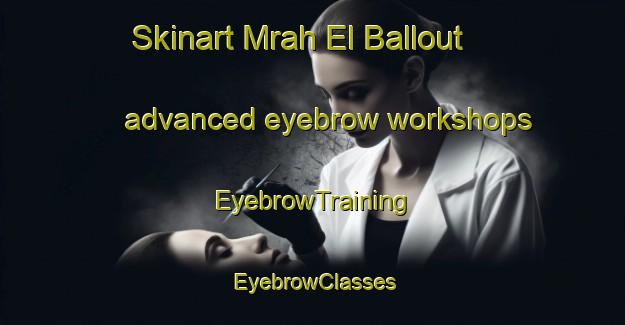 Skinart Mrah El Ballout advanced eyebrow workshops | EyebrowTraining | EyebrowClasses | SkinartTraining-Lebanon