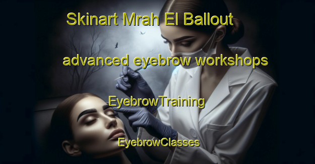 Skinart Mrah El Ballout advanced eyebrow workshops | EyebrowTraining | EyebrowClasses | SkinartTraining-Lebanon