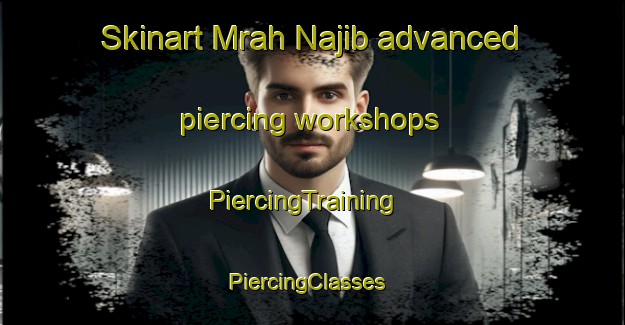 Skinart Mrah Najib advanced piercing workshops | PiercingTraining | PiercingClasses | SkinartTraining-Lebanon