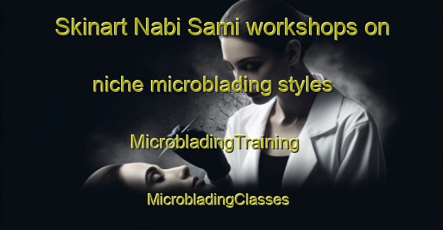 Skinart Nabi Sami workshops on niche microblading styles | MicrobladingTraining | MicrobladingClasses | SkinartTraining-Lebanon