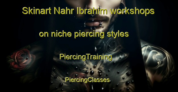 Skinart Nahr Ibrahim workshops on niche piercing styles | PiercingTraining | PiercingClasses | SkinartTraining-Lebanon