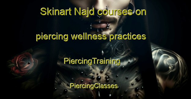 Skinart Najd courses on piercing wellness practices | PiercingTraining | PiercingClasses | SkinartTraining-Lebanon