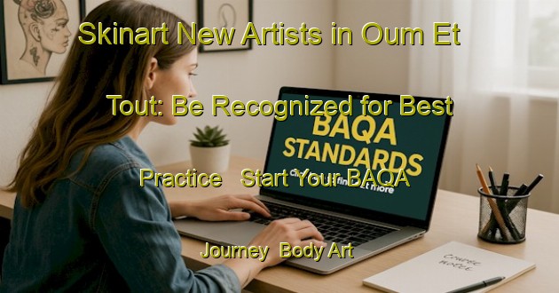 Skinart New Artists in Oum Et Tout: Be Recognized for Best Practice - Start Your BAQA Journey | Body Art Qualification Authority | BAQA-Lebanon