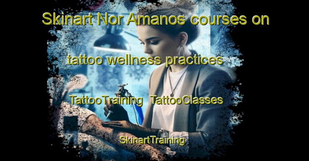 Skinart Nor Amanos courses on tattoo wellness practices | TattooTraining | TattooClasses | SkinartTraining-Lebanon