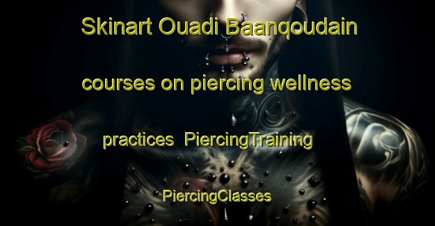 Skinart Ouadi Baanqoudain courses on piercing wellness practices | #PiercingTraining #PiercingClasses #SkinartTraining-Lebanon