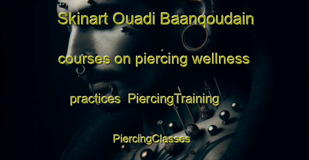 Skinart Ouadi Baanqoudain courses on piercing wellness practices | PiercingTraining | PiercingClasses | SkinartTraining-Lebanon