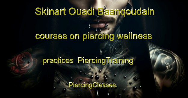 Skinart Ouadi Baanqoudain courses on piercing wellness practices | PiercingTraining | PiercingClasses | SkinartTraining-Lebanon