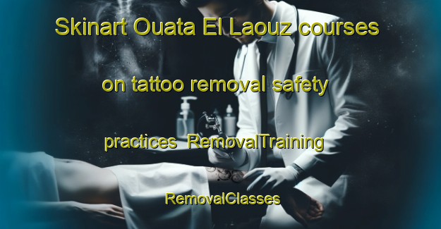 Skinart Ouata El Laouz courses on tattoo removal safety practices | RemovalTraining | RemovalClasses | SkinartTraining-Lebanon
