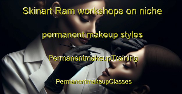 Skinart Ram workshops on niche permanent makeup styles | PermanentmakeupTraining | PermanentmakeupClasses | SkinartTraining-Lebanon
