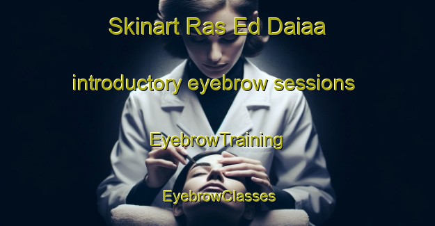 Skinart Ras Ed Daiaa introductory eyebrow sessions | EyebrowTraining | EyebrowClasses | SkinartTraining-Lebanon