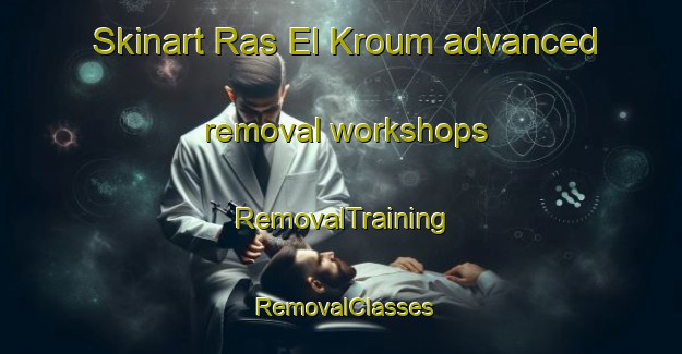 Skinart Ras El Kroum advanced removal workshops | RemovalTraining | RemovalClasses | SkinartTraining-Lebanon
