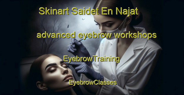 Skinart Saidet En Najat advanced eyebrow workshops | EyebrowTraining | EyebrowClasses | SkinartTraining-Lebanon