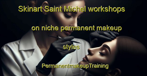 Skinart Saint Michel workshops on niche permanent makeup styles | PermanentmakeupTraining | PermanentmakeupClasses | SkinartTraining-Lebanon