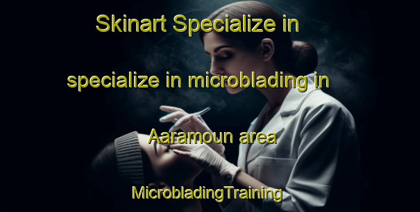 Skinart Specialize in specialize in microblading in Aaramoun area | #MicrobladingTraining #MicrobladingClasses #SkinartTraining-Lebanon