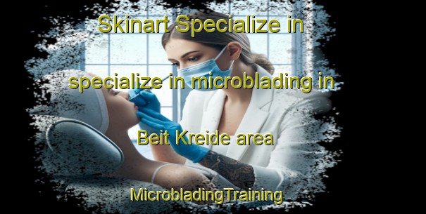 Skinart Specialize in specialize in microblading in Beit Kreide area | MicrobladingTraining | MicrobladingClasses | SkinartTraining-Lebanon